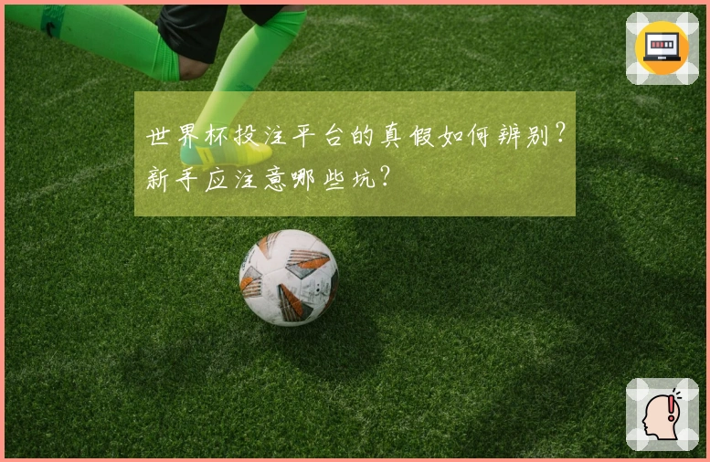 世界杯投注平台的真假如何辨别？新手应注意哪些坑？